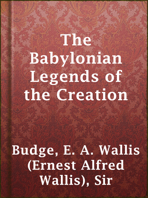 Title details for The Babylonian Legends of the Creation by Sir E. A. Wallis (Ernest Alfred Wallis) Budge - Available